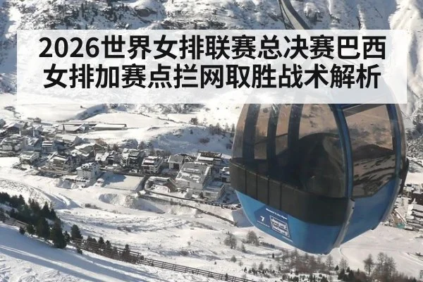 2026世界女排联赛总决赛巴西女排加赛点拦网取胜战术解析