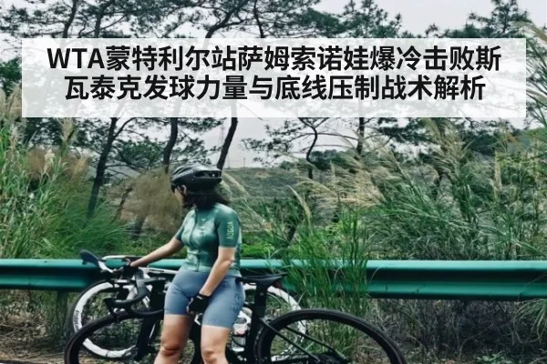 WTA蒙特利尔站萨姆索诺娃爆冷击败斯瓦泰克发球力量与底线压制战术解析