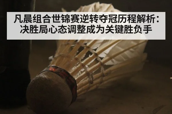 凡晨组合世锦赛逆转夺冠历程解析：决胜局心态调整成为关键胜负手