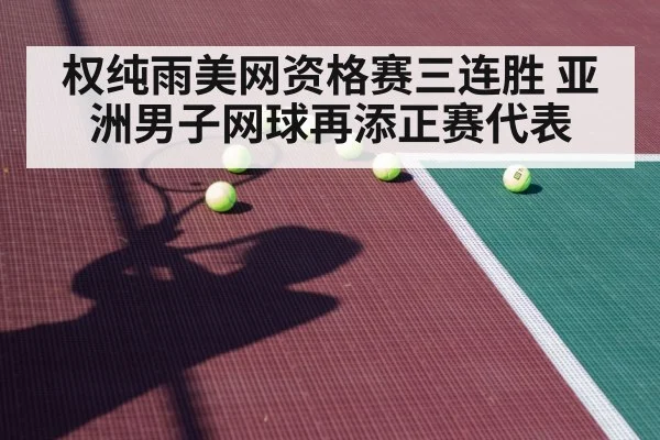 权纯雨美网资格赛三连胜 亚洲男子网球再添正赛代表