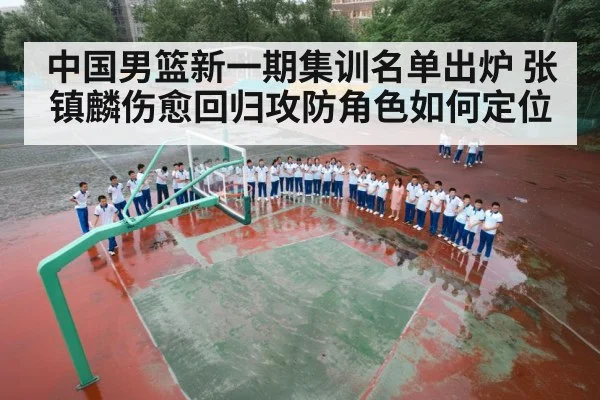 中国男篮新一期集训名单出炉 张镇麟伤愈回归攻防角色如何定位