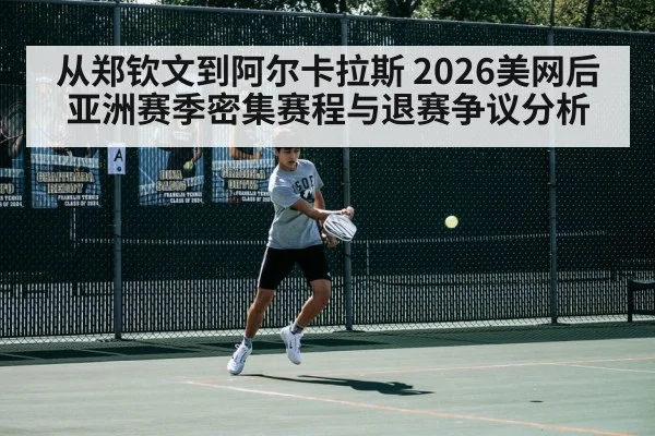 从郑钦文到阿尔卡拉斯 2026美网后亚洲赛季密集赛程与退赛争议分析